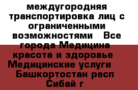 междугородняя транспортировка лиц с ограниченными возможностями - Все города Медицина, красота и здоровье » Медицинские услуги   . Башкортостан респ.,Сибай г.